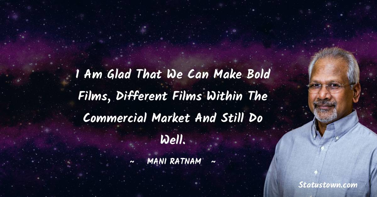 I am glad that we can make bold films, different films within the commercial market and still do well. - Mani Ratnam quotes